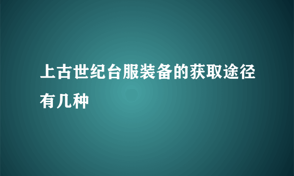 上古世纪台服装备的获取途径有几种