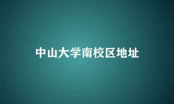 中山大学南校区地址