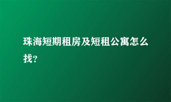 珠海短期租房及短租公寓怎么找？