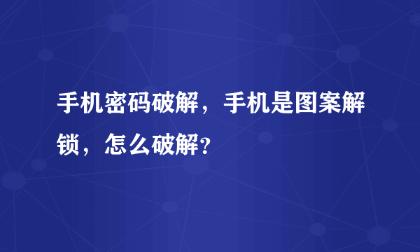 手机密码破解，手机是图案解锁，怎么破解？