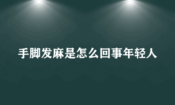 手脚发麻是怎么回事年轻人