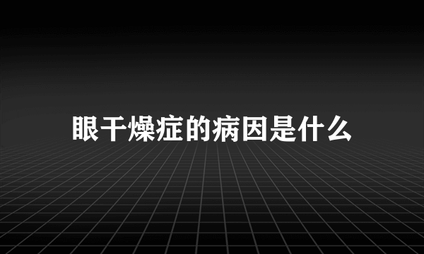 眼干燥症的病因是什么