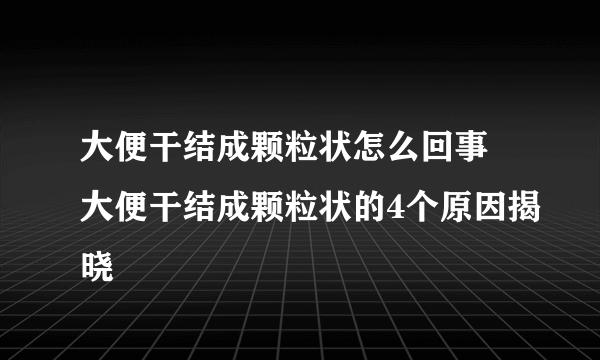 大便干结成颗粒状怎么回事 大便干结成颗粒状的4个原因揭晓