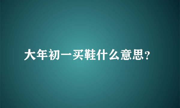 大年初一买鞋什么意思？