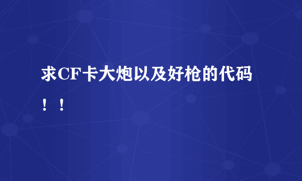 求CF卡大炮以及好枪的代码！！