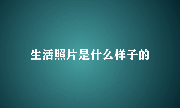 生活照片是什么样子的