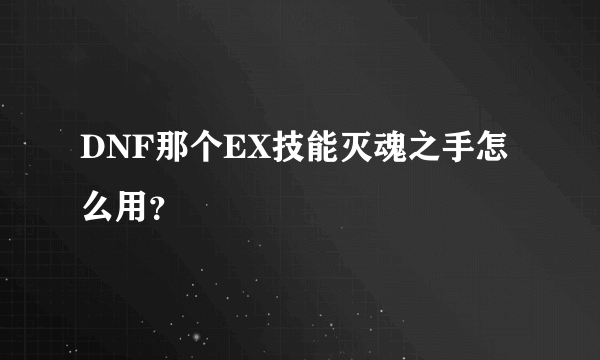 DNF那个EX技能灭魂之手怎么用？