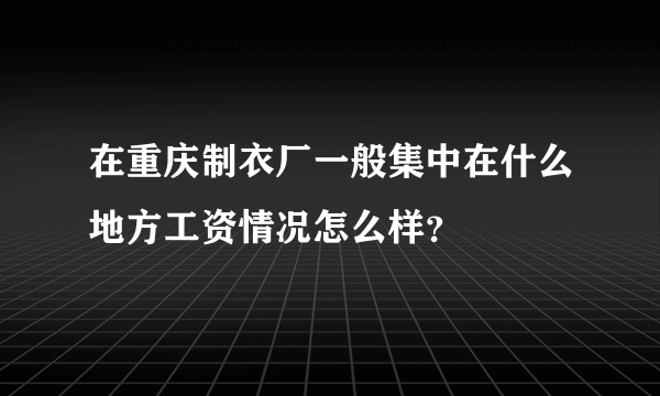 在重庆制衣厂一般集中在什么地方工资情况怎么样？