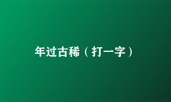 年过古稀（打一字）