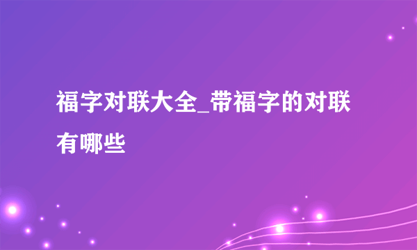 福字对联大全_带福字的对联有哪些