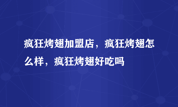 疯狂烤翅加盟店，疯狂烤翅怎么样，疯狂烤翅好吃吗