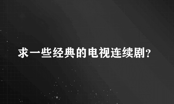 求一些经典的电视连续剧？