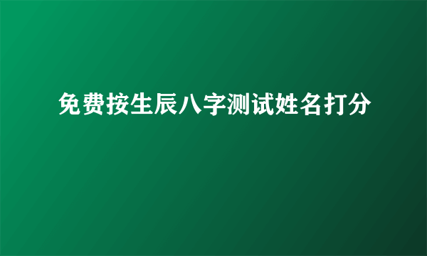 免费按生辰八字测试姓名打分