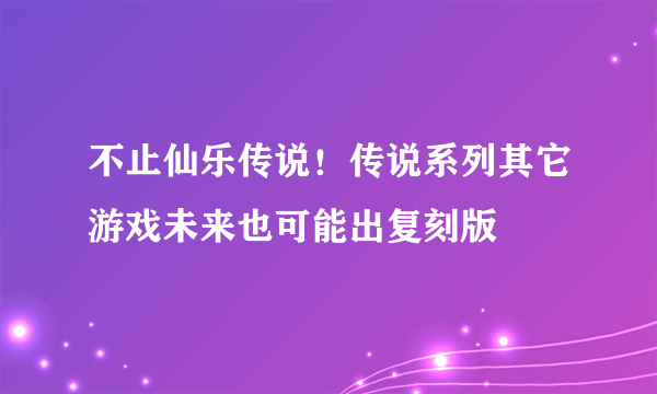 不止仙乐传说！传说系列其它游戏未来也可能出复刻版