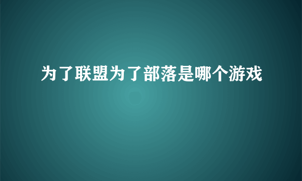 为了联盟为了部落是哪个游戏