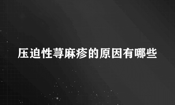 压迫性荨麻疹的原因有哪些