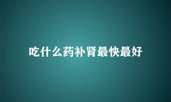 吃什么药补肾最快最好