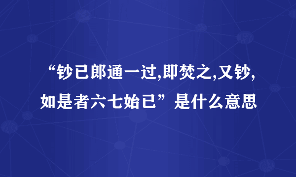 “钞已郎通一过,即焚之,又钞,如是者六七始已”是什么意思