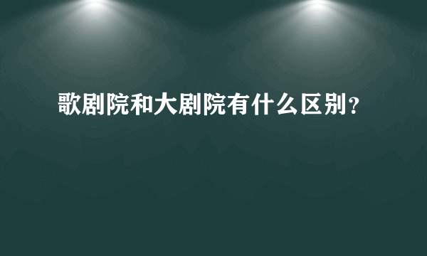 歌剧院和大剧院有什么区别？