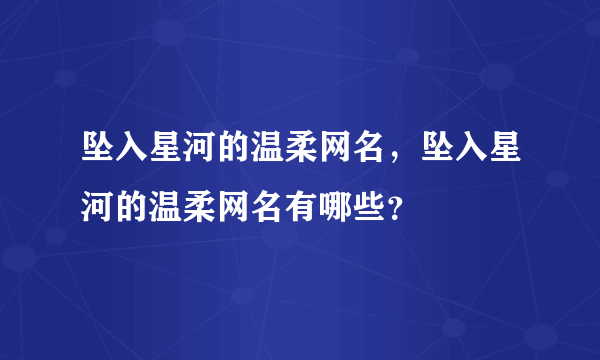 坠入星河的温柔网名，坠入星河的温柔网名有哪些？