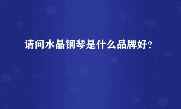 请问水晶钢琴是什么品牌好？