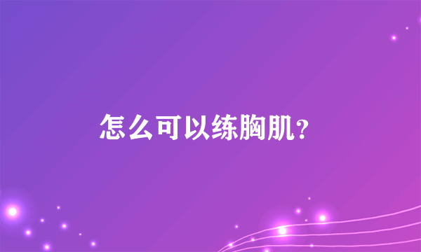 怎么可以练胸肌？