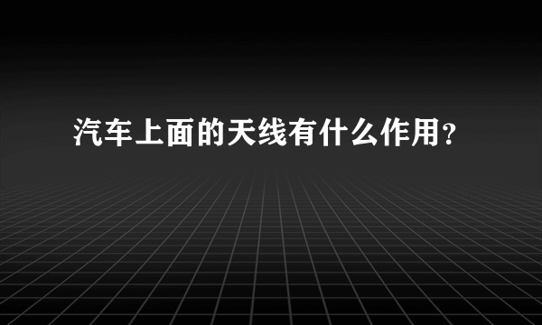 汽车上面的天线有什么作用？