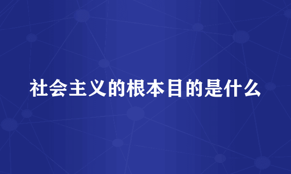 社会主义的根本目的是什么