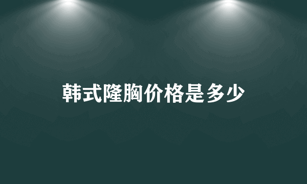 韩式隆胸价格是多少