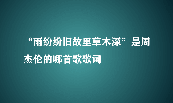 “雨纷纷旧故里草木深”是周杰伦的哪首歌歌词