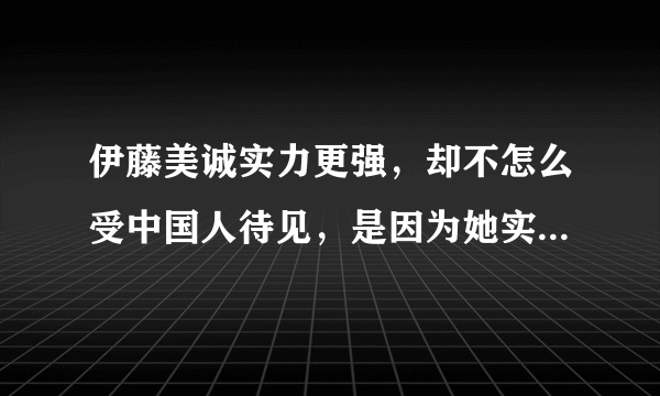 伊藤美诚实力更强，却不怎么受中国人待见，是因为她实力更强吗？