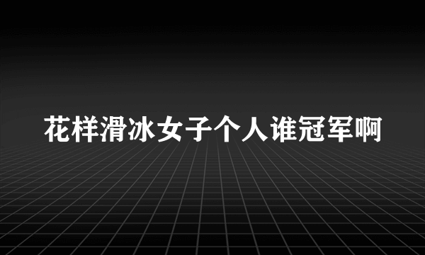 花样滑冰女子个人谁冠军啊