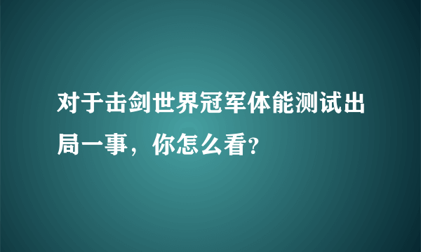 对于击剑世界冠军体能测试出局一事，你怎么看？