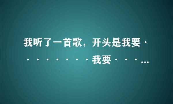 我听了一首歌，开头是我要········我要·······我要，很多个我要，求歌名