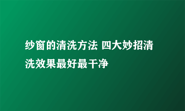 纱窗的清洗方法 四大妙招清洗效果最好最干净