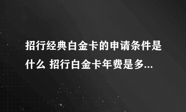 招行经典白金卡的申请条件是什么 招行白金卡年费是多少 申请条件是什么