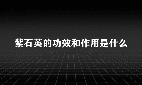 紫石英的功效和作用是什么