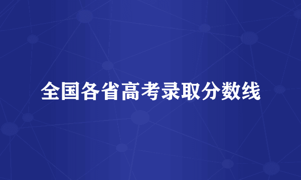 全国各省高考录取分数线