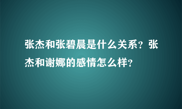 张杰和张碧晨是什么关系？张杰和谢娜的感情怎么样？