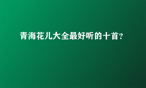 青海花儿大全最好听的十首？