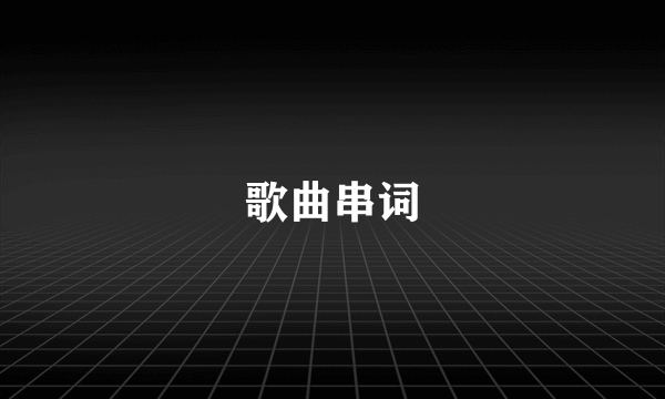 歌曲串词