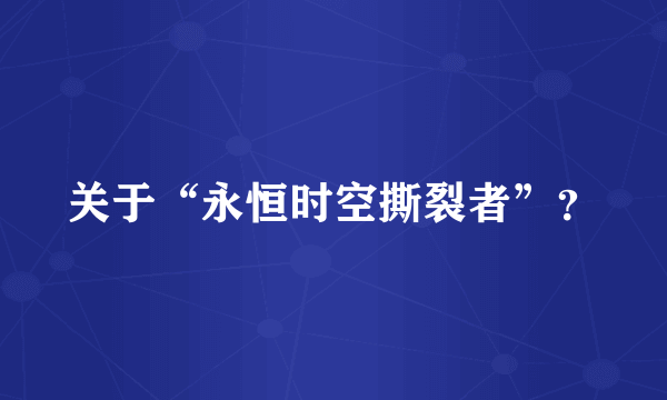 关于“永恒时空撕裂者”？