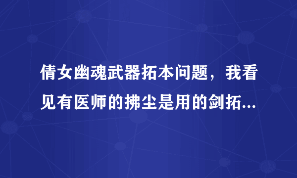 倩女幽魂武器拓本问题，我看见有医师的拂尘是用的剑拓本，我是异人，昨天买了个扇子拓本，发现打不上