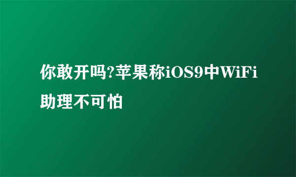 你敢开吗?苹果称iOS9中WiFi助理不可怕