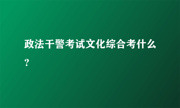 政法干警考试文化综合考什么？