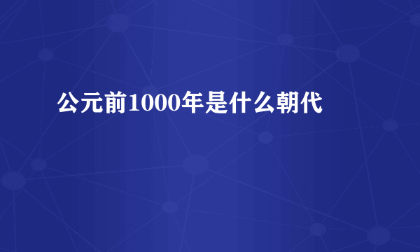 公元前1000年是什么朝代