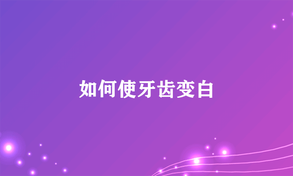 如何使牙齿变白