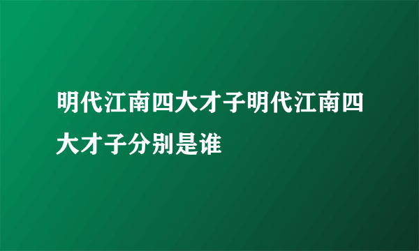 明代江南四大才子明代江南四大才子分别是谁