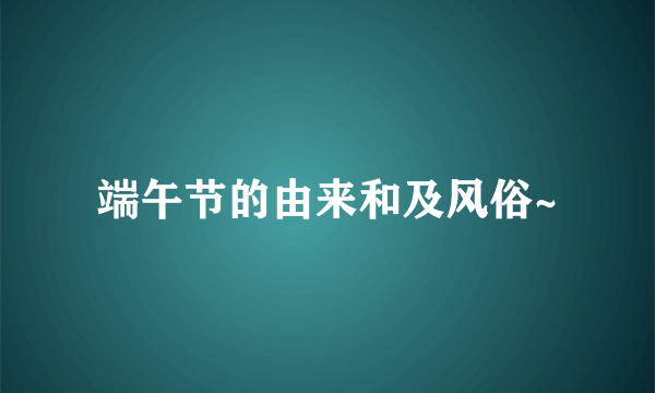 端午节的由来和及风俗~