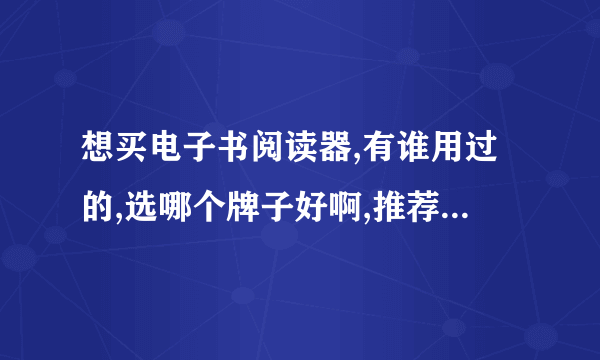 想买电子书阅读器,有谁用过的,选哪个牌子好啊,推荐下吧.谢谢!